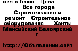 печ в баню › Цена ­ 3 000 - Все города Строительство и ремонт » Строительное оборудование   . Ханты-Мансийский,Белоярский г.